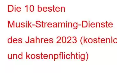 Die 10 besten Musik-Streaming-Dienste des Jahres 2023 (kostenlos und kostenpflichtig)