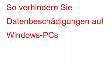 So verhindern Sie Datenbeschädigungen auf Windows-PCs