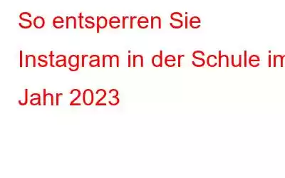 So entsperren Sie Instagram in der Schule im Jahr 2023