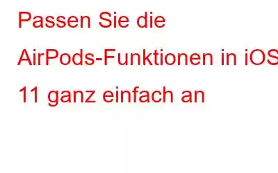 Passen Sie die AirPods-Funktionen in iOS 11 ganz einfach an