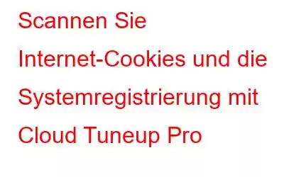 Scannen Sie Internet-Cookies und die Systemregistrierung mit Cloud Tuneup Pro