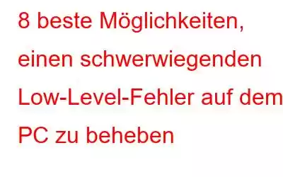 8 beste Möglichkeiten, einen schwerwiegenden Low-Level-Fehler auf dem PC zu beheben