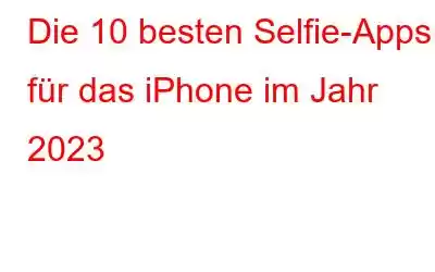 Die 10 besten Selfie-Apps für das iPhone im Jahr 2023