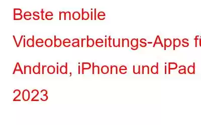 Beste mobile Videobearbeitungs-Apps für Android, iPhone und iPad 2023