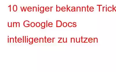 10 weniger bekannte Tricks, um Google Docs intelligenter zu nutzen