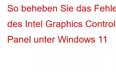 So beheben Sie das Fehlen des Intel Graphics Control Panel unter Windows 11