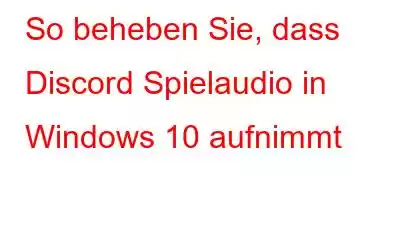 So beheben Sie, dass Discord Spielaudio in Windows 10 aufnimmt