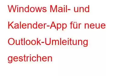 Windows Mail- und Kalender-App für neue Outlook-Umleitung gestrichen