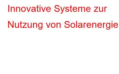 Innovative Systeme zur Nutzung von Solarenergie