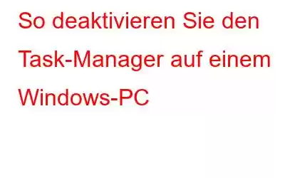 So deaktivieren Sie den Task-Manager auf einem Windows-PC