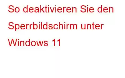 So deaktivieren Sie den Sperrbildschirm unter Windows 11