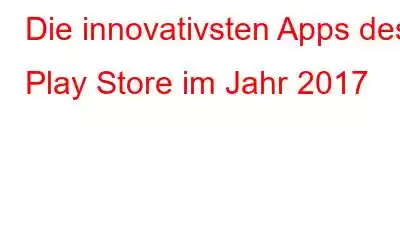 Die innovativsten Apps des Play Store im Jahr 2017