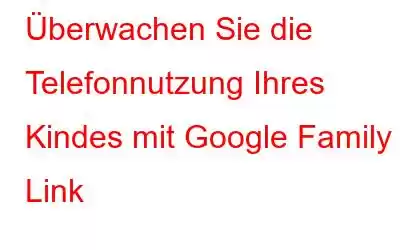 Überwachen Sie die Telefonnutzung Ihres Kindes mit Google Family Link