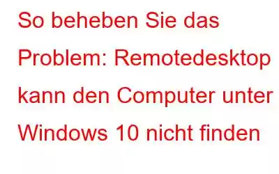 So beheben Sie das Problem: Remotedesktop kann den Computer unter Windows 10 nicht finden