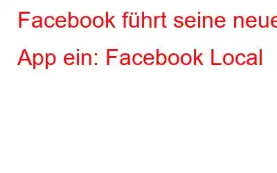 Facebook führt seine neue App ein: Facebook Local