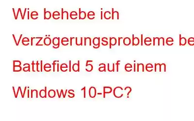 Wie behebe ich Verzögerungsprobleme bei Battlefield 5 auf einem Windows 10-PC?