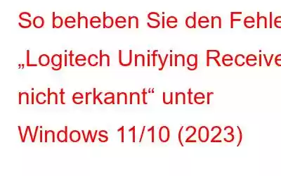 So beheben Sie den Fehler „Logitech Unifying Receiver nicht erkannt“ unter Windows 11/10 (2023)