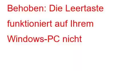 Behoben: Die Leertaste funktioniert auf Ihrem Windows-PC nicht