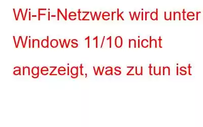 Wi-Fi-Netzwerk wird unter Windows 11/10 nicht angezeigt, was zu tun ist