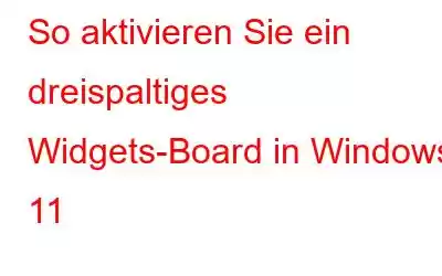 So aktivieren Sie ein dreispaltiges Widgets-Board in Windows 11