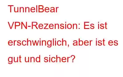 TunnelBear VPN-Rezension: Es ist erschwinglich, aber ist es gut und sicher?