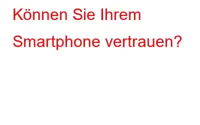 Können Sie Ihrem Smartphone vertrauen?