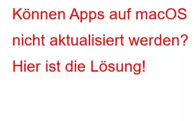 Können Apps auf macOS nicht aktualisiert werden? Hier ist die Lösung!