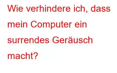 Wie verhindere ich, dass mein Computer ein surrendes Geräusch macht?