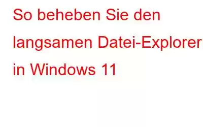 So beheben Sie den langsamen Datei-Explorer in Windows 11