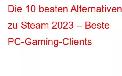 Die 10 besten Alternativen zu Steam 2023 – Beste PC-Gaming-Clients