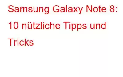 Samsung Galaxy Note 8: 10 nützliche Tipps und Tricks