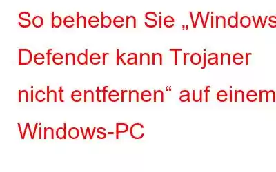 So beheben Sie „Windows Defender kann Trojaner nicht entfernen“ auf einem Windows-PC