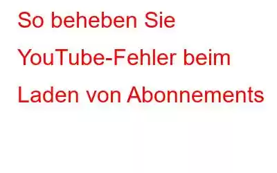 So beheben Sie YouTube-Fehler beim Laden von Abonnements