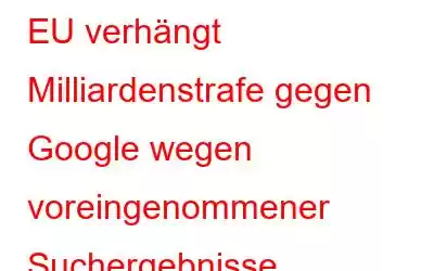 EU verhängt Milliardenstrafe gegen Google wegen voreingenommener Suchergebnisse