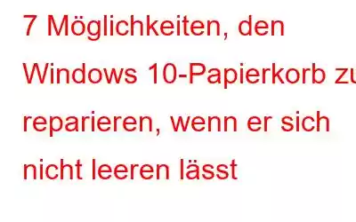 7 Möglichkeiten, den Windows 10-Papierkorb zu reparieren, wenn er sich nicht leeren lässt