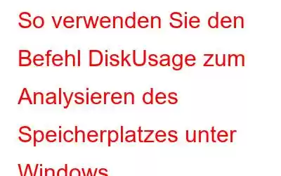 So verwenden Sie den Befehl DiskUsage zum Analysieren des Speicherplatzes unter Windows