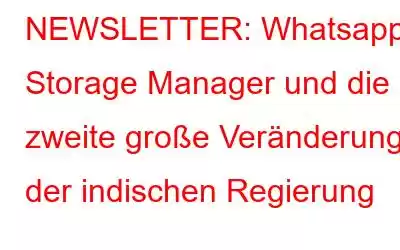 NEWSLETTER: Whatsapp Storage Manager und die zweite große Veränderung der indischen Regierung