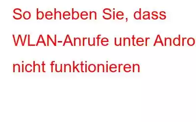 So beheben Sie, dass WLAN-Anrufe unter Android nicht funktionieren