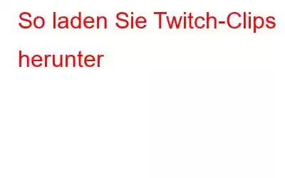 So laden Sie Twitch-Clips herunter