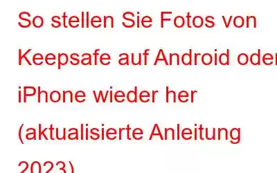 So stellen Sie Fotos von Keepsafe auf Android oder iPhone wieder her (aktualisierte Anleitung 2023)