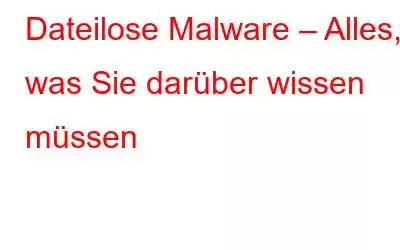 Dateilose Malware – Alles, was Sie darüber wissen müssen