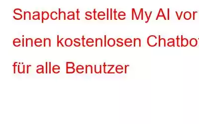 Snapchat stellte My AI vor: einen kostenlosen Chatbot für alle Benutzer