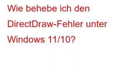 Wie behebe ich den DirectDraw-Fehler unter Windows 11/10?