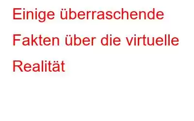 Einige überraschende Fakten über die virtuelle Realität