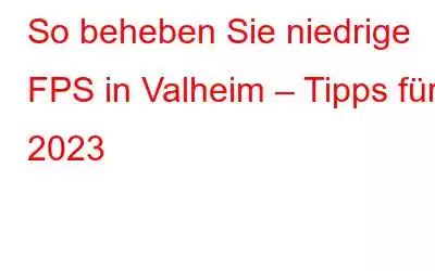 So beheben Sie niedrige FPS in Valheim – Tipps für 2023