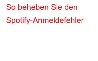 So beheben Sie den Spotify-Anmeldefehler