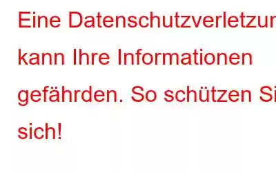 Eine Datenschutzverletzung kann Ihre Informationen gefährden. So schützen Sie sich!