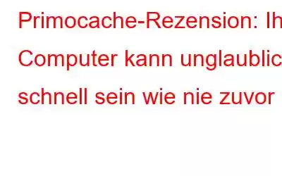 Primocache-Rezension: Ihr Computer kann unglaublich schnell sein wie nie zuvor