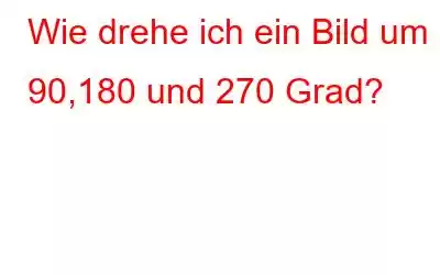 Wie drehe ich ein Bild um 90,180 und 270 Grad?