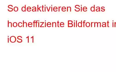 So deaktivieren Sie das hocheffiziente Bildformat in iOS 11